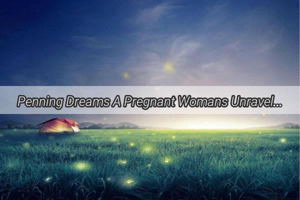 Penning Dreams A Pregnant Womans Unraveling Journey Through the World of Writing